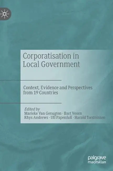 Corporatisation in Local Government: Context, Evidence and Perspectives from 19 Countries by Marieke Van Genugten
