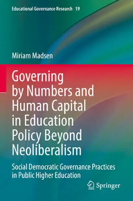 Governing by Numbers and Human Capital in Education Policy Beyond Neoliberalism: Social Democratic Governance Practices in Public Higher Education by Miriam Madsen