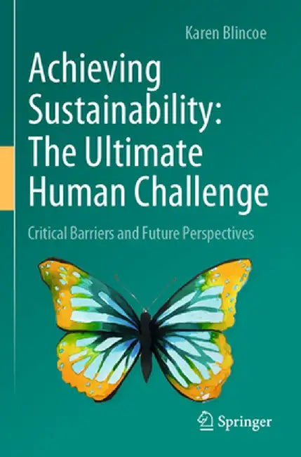 Achieving Sustainability: The Ultimate Human Challenge: Critical Barriers and Future Perspectives by Karen Blincoe