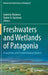 Freshwaters and Wetlands of Patagonia: Ecosystems and Socioecological Aspects by Gabriela Mataloni