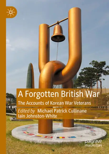 A Forgotten British War: The Accounts of Korean War Veterans by Michael Patrick Cullinane