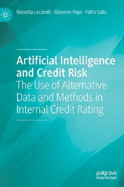 Artificial Intelligence and Credit Risk: The Use of Alternative Data and Methods in Internal Credit Rating by Rossella Locatelli