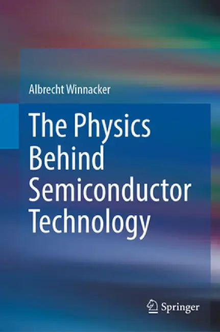 The Physics Behind Semiconductor Technology by Albrecht Winnacker