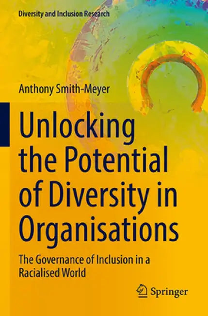 Unlocking the Potential of Diversity in Organisations: The Governance of Inclusion in a Racialised World by Anthony Smith-Meyer