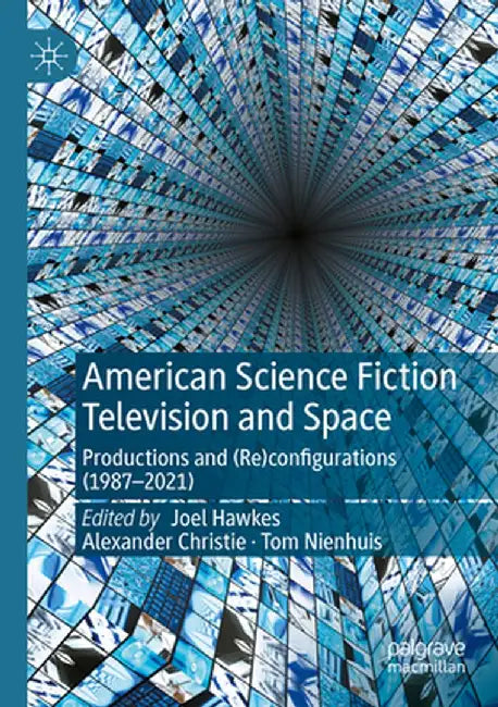 American Science Fiction Television and Space: Productions and (Re)Configurations (1987-2021) by Joel Hawkes