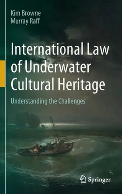 International Law of Underwater Cultural Heritage: Understanding the Challenges by Kim Browne