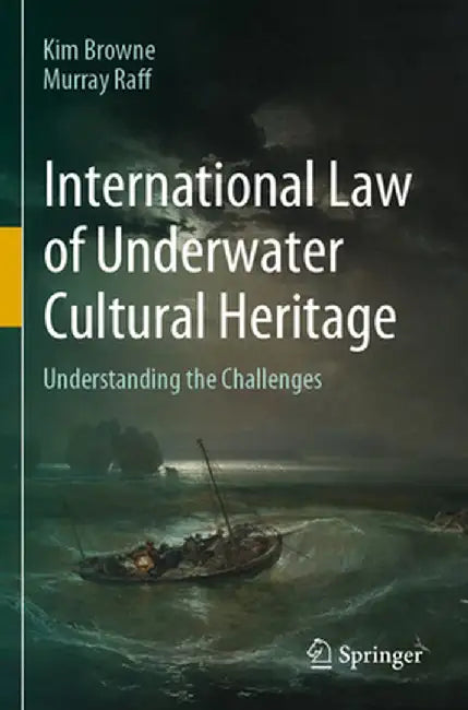 International Law of Underwater Cultural Heritage: Understanding the Challenges by Kim Browne