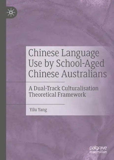 Chinese Language Use by School-Aged Chinese Australians: A Dual-Track Culturalisation Theoretical Framework by Yilu Yang