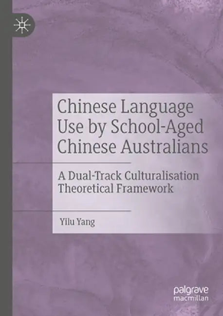 Chinese Language Use by School-Aged Chinese Australians: A Dual-Track Culturalisation Theoretical Framework by Yilu Yang