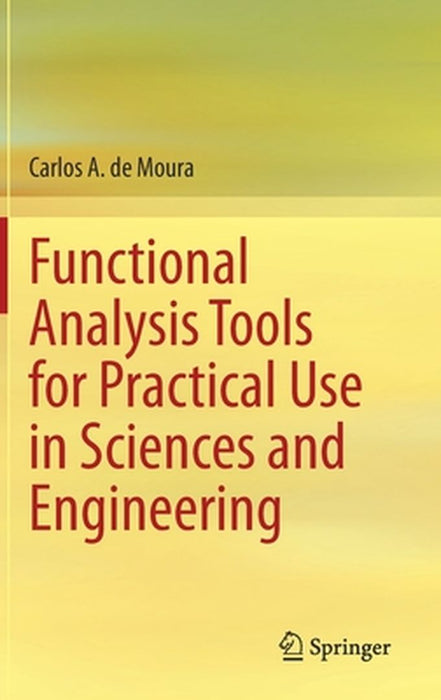 Functional Analysis Tools for Practical Use in Sciences and Engineering by Carlos A. de Moura