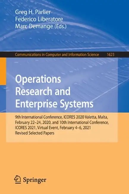 Operations Research and Enterprise Systems: 9th International Conference, Icores 2020, Valetta, Malta, February 22-24, 2020, and 10th International Co by Greg H. Parlier
