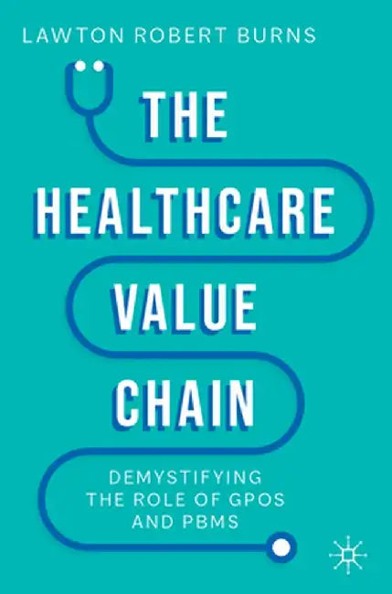 The Healthcare Value Chain: Demystifying the Role of Gpos and Pbms by Lawton R. Burns
