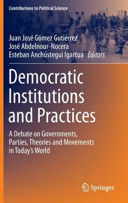 Democratic Institutions and Practices: A Debate on Governments, Parties, Theories and Movements in Today's World by Juan José Gómez Gutiérrez