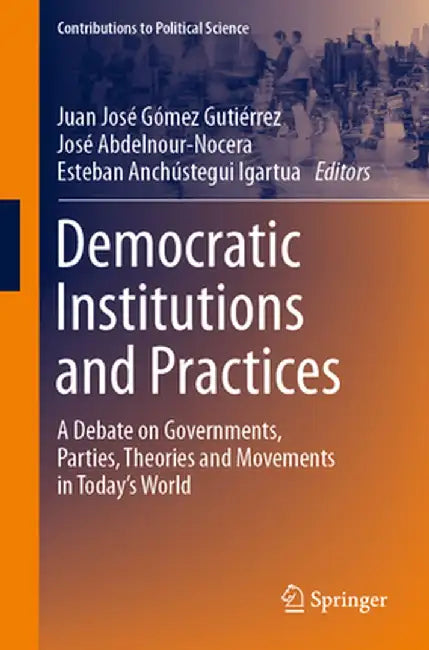 Democratic Institutions and Practices: A Debate on Governments, Parties, Theories and Movements in Today's World by Juan José Gómez Gutiérrez