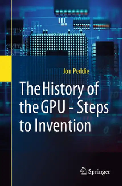 The History of the Gpu: Steps to Invention by Jon Peddie