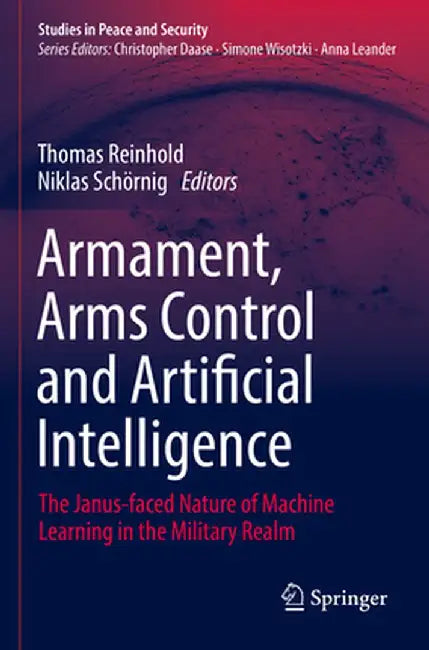 Armament, Arms Control and Artificial Intelligence: The Janus-Faced Nature of Machine Learning in the Military Realm by Thomas Reinhold
