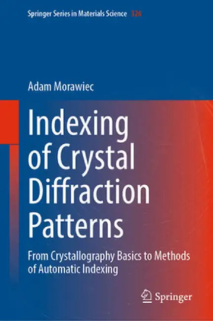 Indexing of Crystal Diffraction Patterns: From Crystallography Basics to Methods of Automatic Indexing by Adam Morawiec