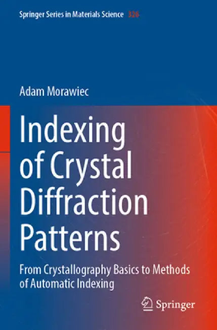 Indexing of Crystal Diffraction Patterns: From Crystallography Basics to Methods of Automatic Indexing by Adam Morawiec