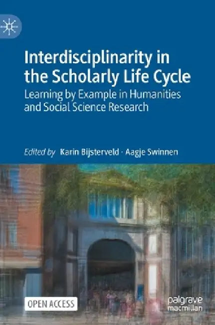 Interdisciplinarity in the Scholarly Life Cycle: Learning by Example in Humanities and Social Science Research by Karin Bijsterveld