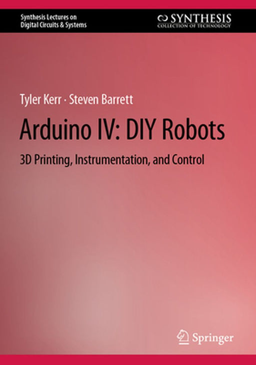 Arduino IV :DIY Robots: 3D Printing Instrumentation and Control by Tyler Kerr