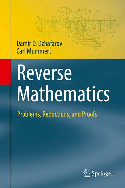 Reverse Mathematics: Problems Reductions and Proofs by Damir D. Dzhafarov