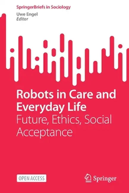 Robots in Care and Everyday Life: Future, Ethics, Social Acceptance by Uwe Engel