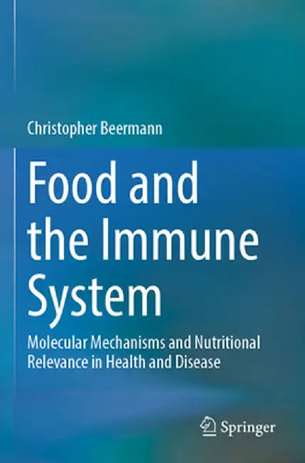 Food and the Immune System: Molecular Mechanisms and Nutritional Relevance in Health and Disease by Christopher Beermann