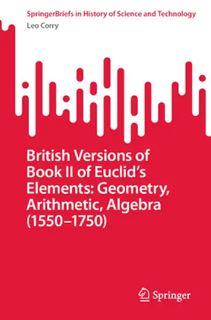 British Versions of Book II of Euclid's Elements: Geometry, Arithmetic, Algebra (1550-1750) by Leo Corry