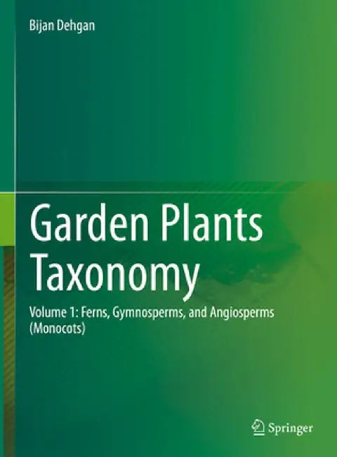 Garden Plants Taxonomy: Volume 1: Ferns, Gymnosperms, and Angiosperms (Monocots) by Bijan Dehgan