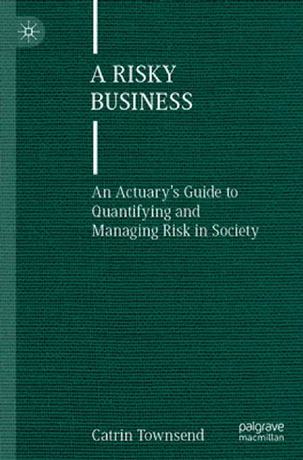 A Risky Business: An Actuary's Guide to Quantifying and Managing Risk in Society by Catrin Townsend