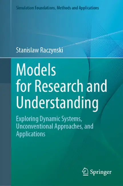 Models for Research and Understanding: Exploring Dynamic Systems, Unconventional Approaches, and Applications by Stanislaw Raczynski