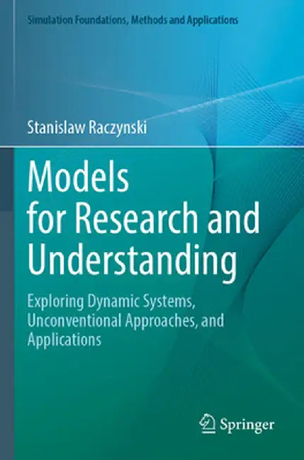 Models for Research and Understanding: Exploring Dynamic Systems, Unconventional Approaches, and Applications by Stanislaw Raczynski