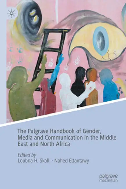The Palgrave Handbook of Gender, Media and Communication in the Middle East and North Africa by Loubna H. Skalli