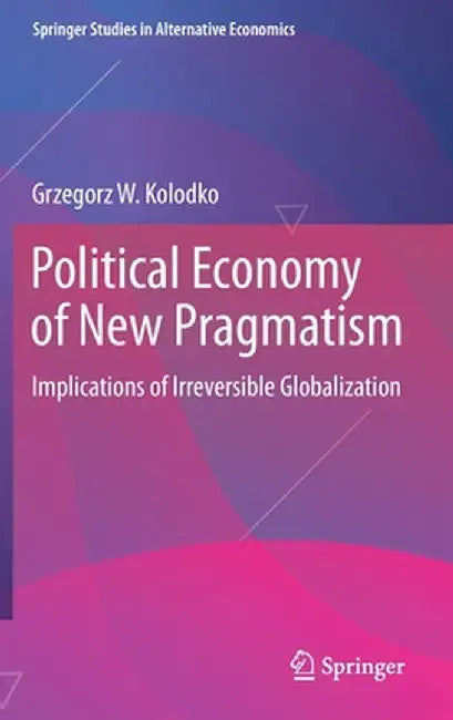 Political Economy of New Pragmatism: Implications of Irreversible Globalization by Grzegorz W. Kolodko