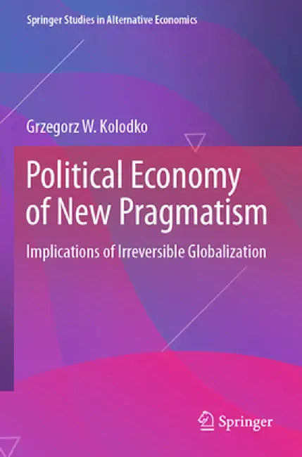 Political Economy of New Pragmatism: Implications of Irreversible Globalization by Grzegorz W. Kolodko