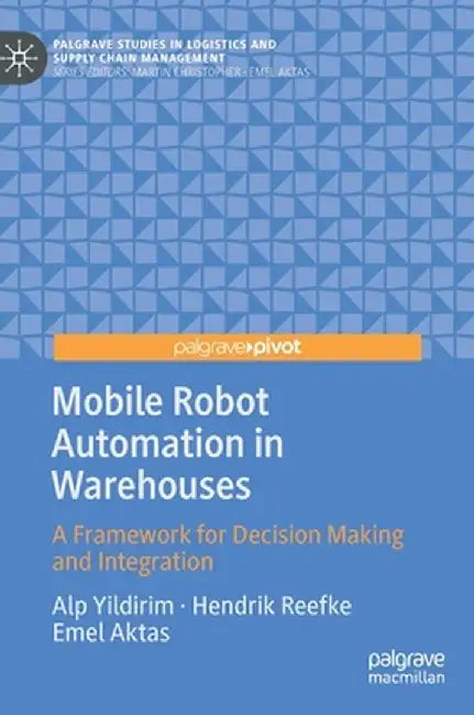 Mobile Robot Automation in Warehouses: A Framework for Decision Making and Integration by Alp Yildirim