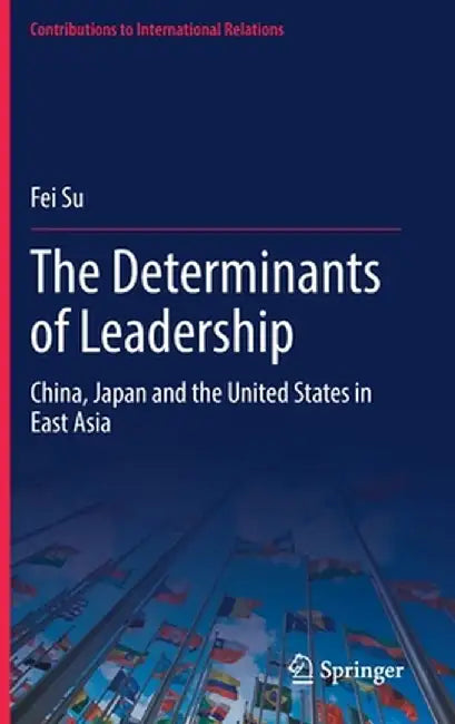 The Determinants of Leadership: China, Japan and the United States in East Asia by Fei Su