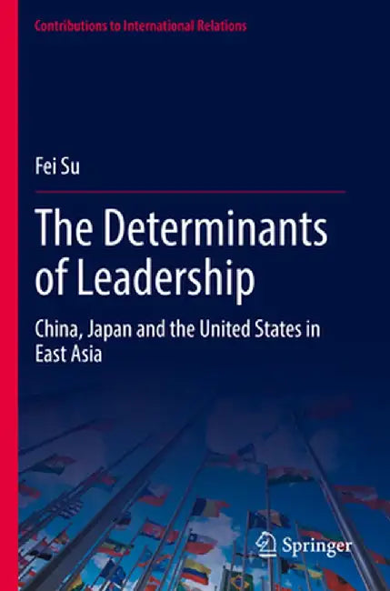 The Determinants of Leadership: China, Japan and the United States in East Asia by Fei Su