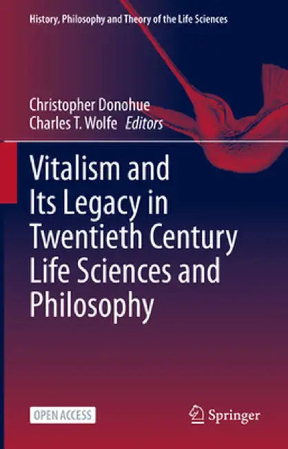 Vitalism and Its Legacy in Twentieth Century Life Sciences and Philosophy by Christopher Donohue