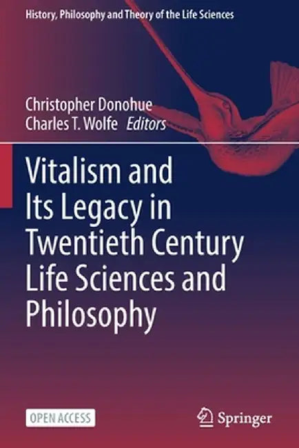 Vitalism and Its Legacy in Twentieth Century Life Sciences and Philosophy by Christopher Donohue