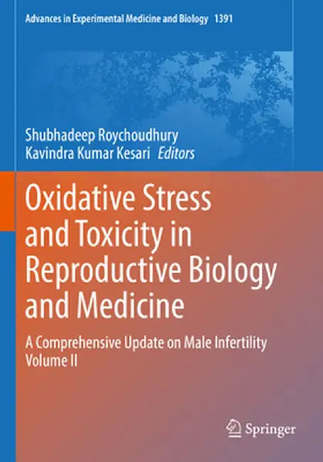 Oxidative Stress and Toxicity in Reproductive Biology and Medicine: A Comprehensive Update on Male Infertility Volume II by Shubhadeep Roychoudhury