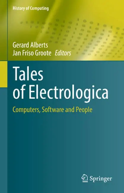 Tales of Electrologica: Computers, Software and People by Gerard Alberts