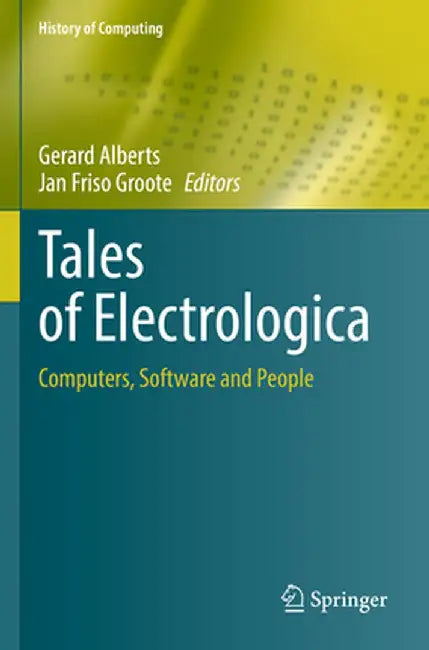 Tales of Electrologica: Computers, Software and People by Gerard Alberts