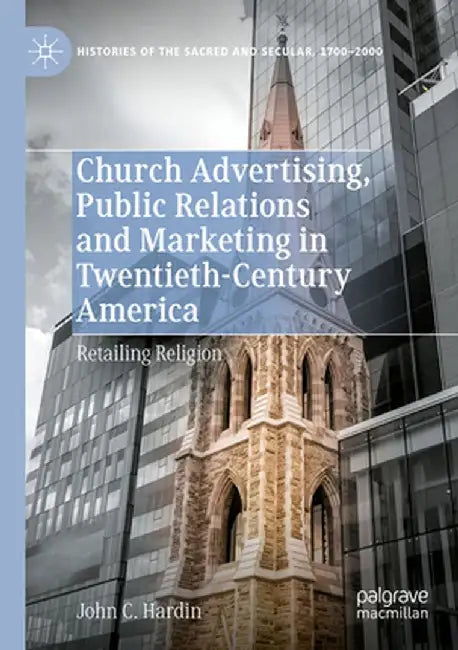 Church Advertising, Public Relations and Marketing in Twentieth-Century America: Retailing Religion by John C. Hardin
