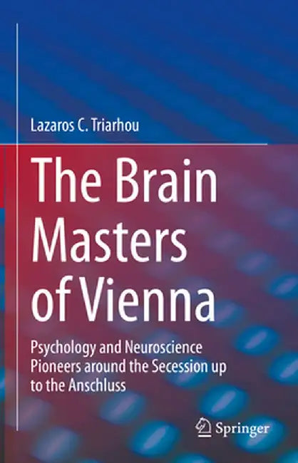 The Brain Masters of Vienna: Psychology and Neuroscience Pioneers Around the Secession Up to the Anschluss by Lazaros C. Triarhou