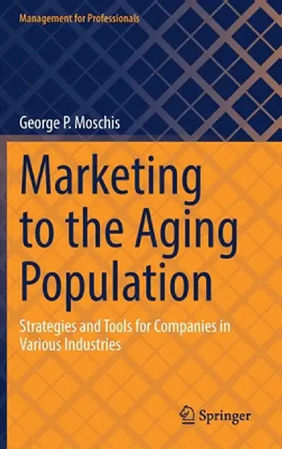 Marketing to the Aging Population: Strategies and Tools for Companies in Various Industries by George P. Moschis