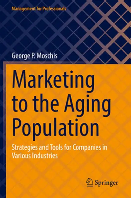 Marketing to the Aging Population: Strategies and Tools for Companies in Various Industries by George P. Moschis