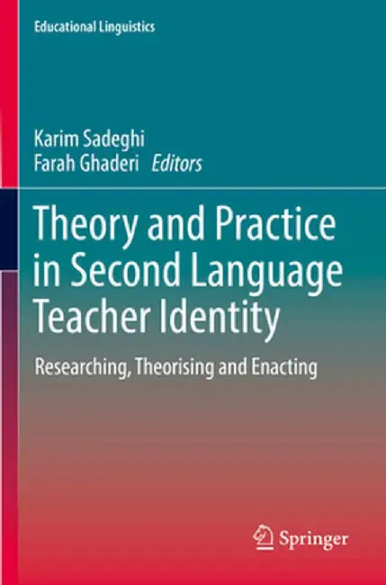 Theory and Practice in Second Language Teacher Identity: Researching, Theorising and Enacting by Karim Sadeghi