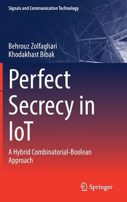 Perfect Secrecy in Iot: A Hybrid Combinatorial-Boolean Approach by Behrouz Zolfaghari