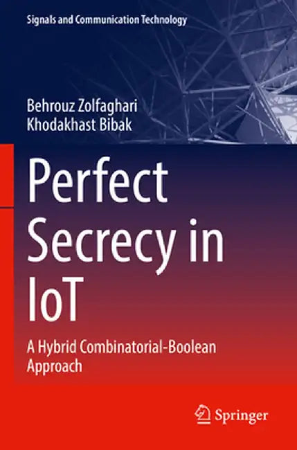 Perfect Secrecy in Iot: A Hybrid Combinatorial-Boolean Approach by Behrouz Zolfaghari